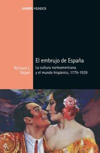 el embrujo de españa - la cultura norteamericana y el mundo hispanico, 1779-1939 - Richard L. Kagan