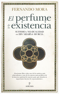perfume de la existencia, el - sufismo y no-dualidad en ibn arabi de murcia - Fernando Mora Zahonero