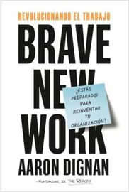 revolucionando el trabajo - brave new work - Aaron Dignan