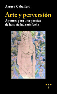 arte y perversion - apuntes para una poetica de la sociedad satisfecha - Arturo Caballero