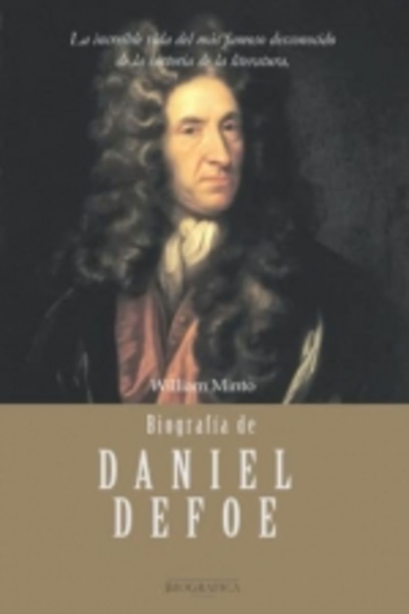 BIOGRAFIA DE DANIEL DEFOE - LA INCREIBLE VIDA DEL MAS FAMOSO DESCONOCIDO DE LA HISTORIA DE LA LITERATURA