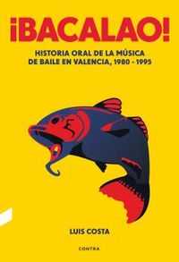 ¡bacalao! - historia oral de la musica de baile en valencia, 1980-1995