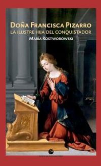 doña francisca pizarro - la ilustre hija del conquistador - Maria Rostworowski