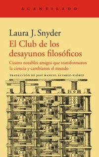 el club de los desayunos filosoficos - cuatro notables amigos que transformaron la ciencia y cambiaron el mundo - Laura J. Snyder