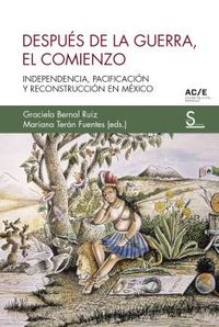 despues de la guerra, el comienzo - independencia, pacificacion y reconstruccion en mexico - Graciela Bernal Ruiz / Mariana Teran Fuentes