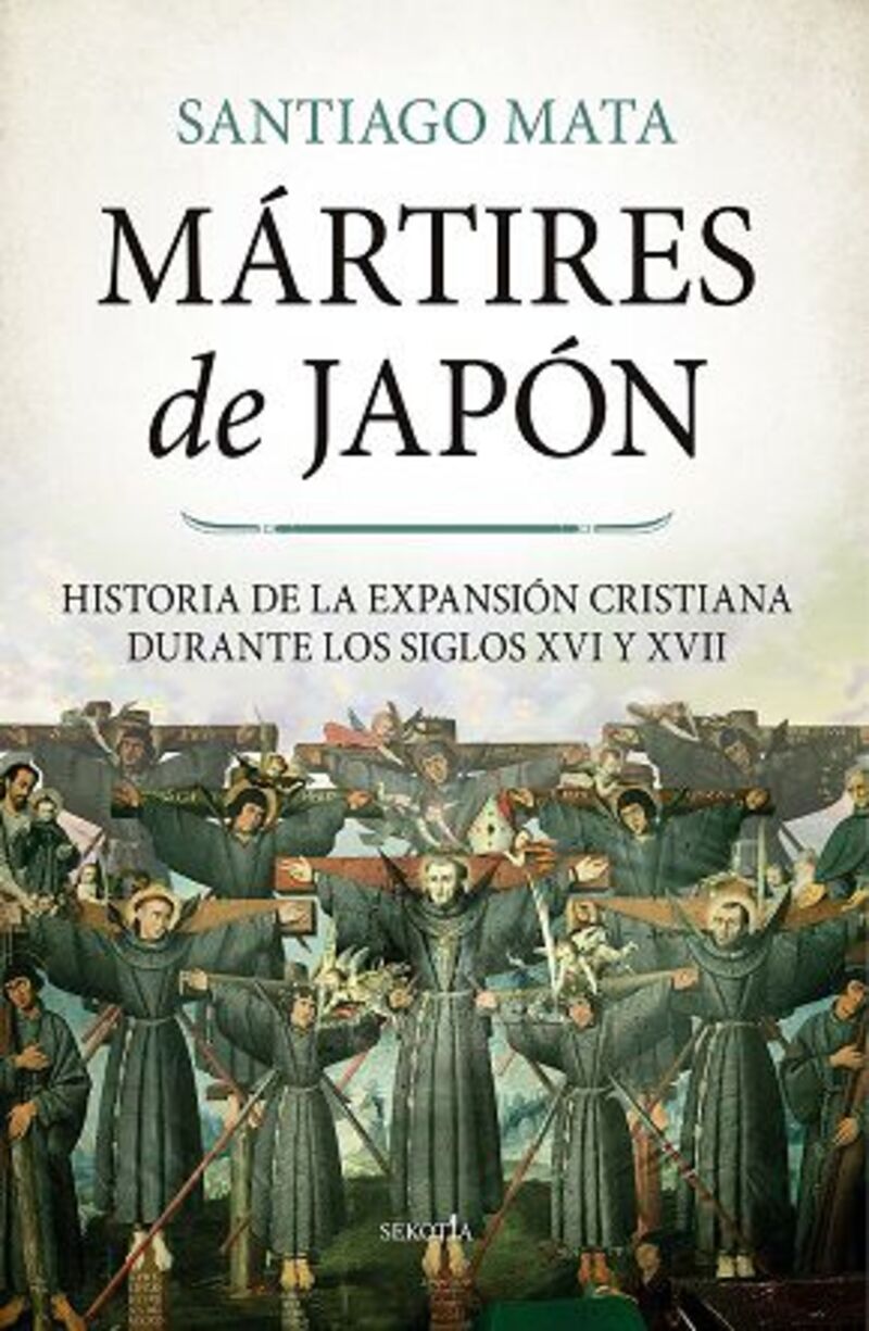 martires en japon - historia de la expansion cristiana durante los siglos xvi y xvii - Santiago Mata