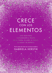 crece con los elementos - una guia para empoderarte a traves de la tierra, el aire, el fuego, el agua y el espiritu - Gabriela Herstik