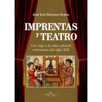 imprentas y teatro - un viaje a la vida cultural extremeña del siglo xix - Jose Luis Gonzalez Subias