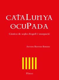 catalunya ocupada - cronica de segles d'espoli i usurpacio - Antoni Renyer-Bordes