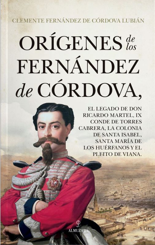 ORIGENES DE LOS FERNANDEZ DE CORDOVA - EL LEGADO DE DON RICARDO MARTEL, IX CONDE DE TORRES CABRERA, LA COLONIA DE SANTA ISABEL, SANTA MARIA DE LOS HUERFANOS Y EL PLEITO DE VIANA
