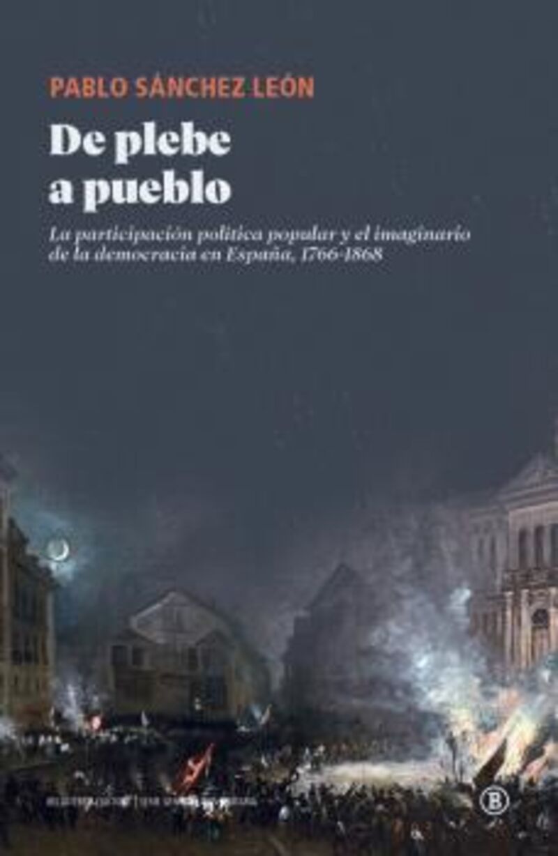 DE PLEBE A PUEBLO - LA PARTICIPACION POLITICA POPULAR Y EL IMAGINARIO DE LA DEMOCRACIA EN ESPAÑA, (1766-1868)