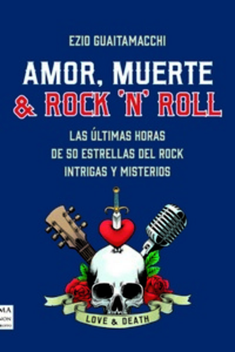 amor, muerte & rock "n" roll - las ultimas horas de 80 estrellas del rock. intrigas y misterios - Ezio Guaitamacchi