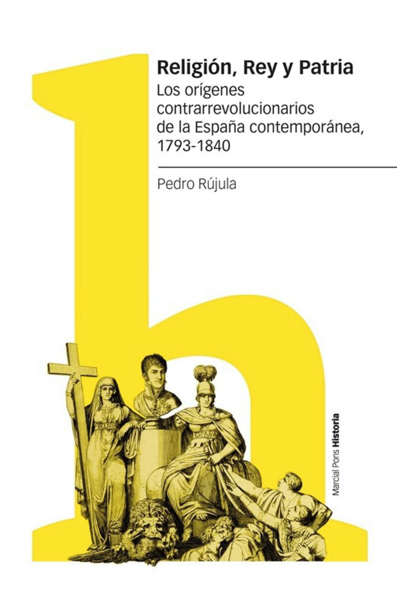 religion, rey y patria - los origenes contrarrevolucionarios de la españa contemporanea, 1793-1840 - Pedro Rujula Lopez