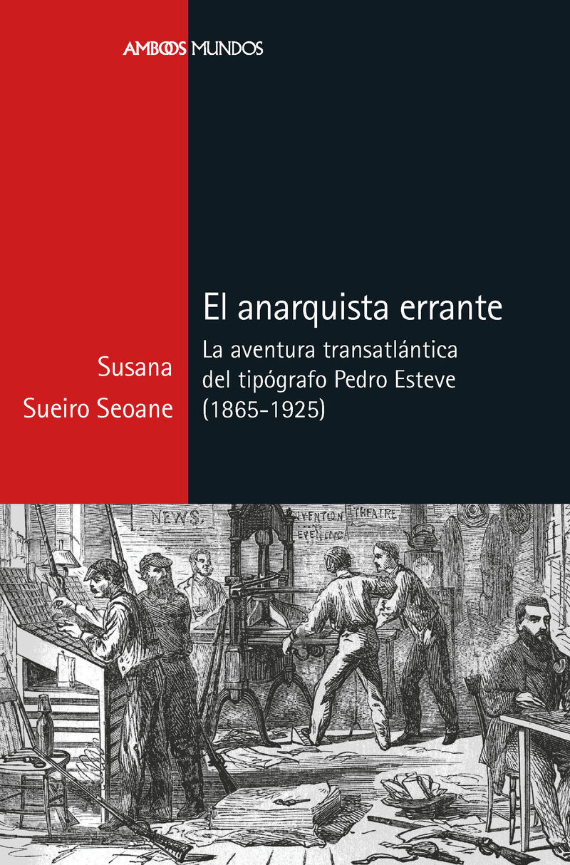 EL ANARQUISTA ERRANTE - LA AVENTURA TRANSATLANTICA DEL TIPOGRAFO PEDRO ESTEVE (1865-1925)