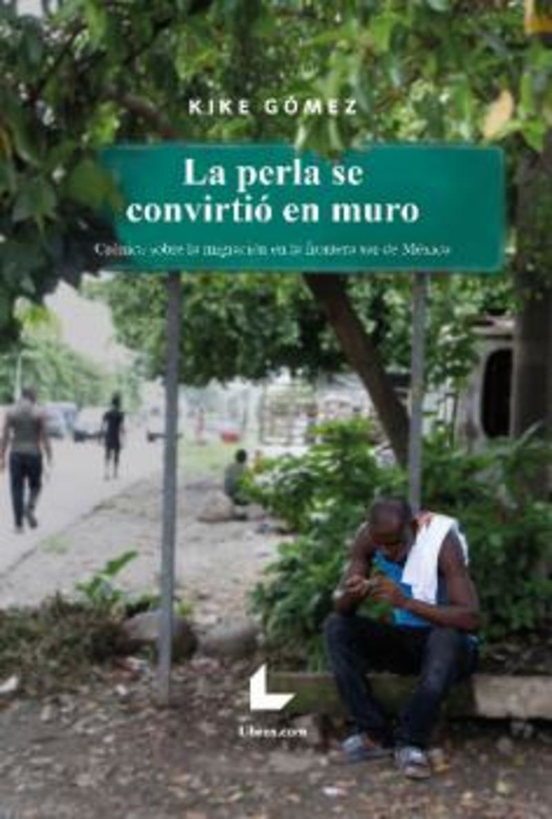 LA PERLA SE CONVIRTIO EN MURO - CRONICA SOBRE LA MIGRACION EN LA FRONTERA SUR DE MEXICO