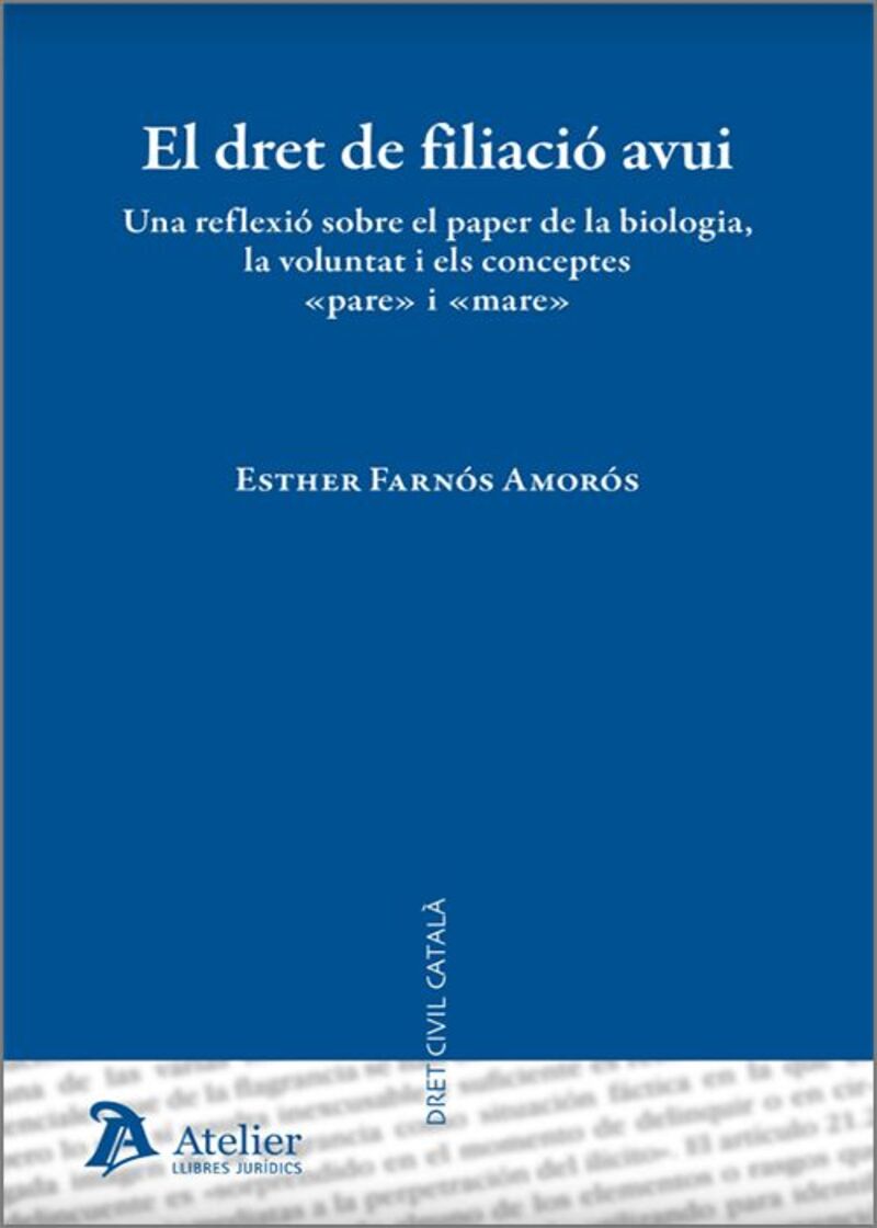 DRET DE FILIACIO AVUI - UNA REFLEXIO SOBRE EL PAPER DE LA BIOLOGIA, LA VOLUNTAT I ELS CONCEPTES "PARE I MARE"