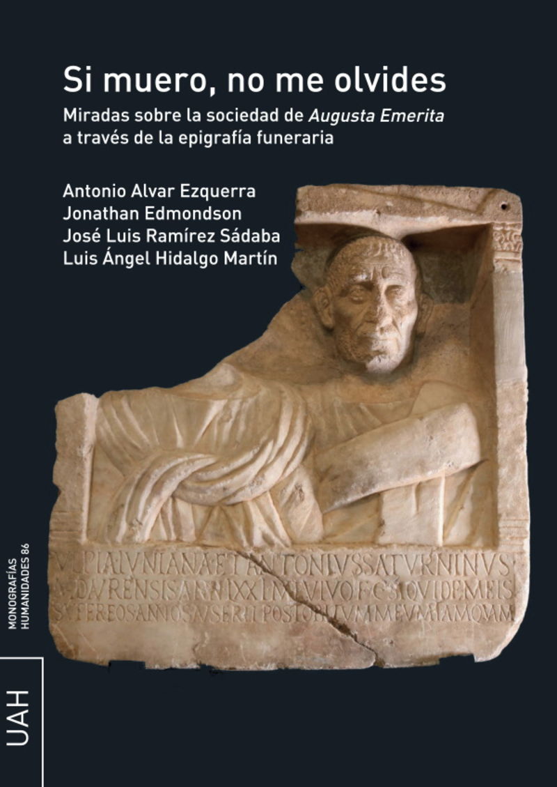 si muero, no me olvides - miradas sobre la sociedad de augusta emerita a traves de la epigrafia funeraria - Antonio Alvar Ezquerra / [ET AL. ]