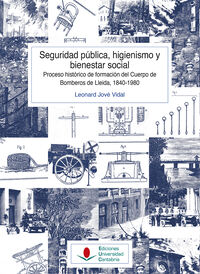 SEGURIDAD PUBLICA, HIGIENISMO Y BIENESTAR SOCIAL - PROCESO HISTORICO DE FORMACION DEL CUERPO DE BOMBEROS DE LLEIDA, 1840-1980