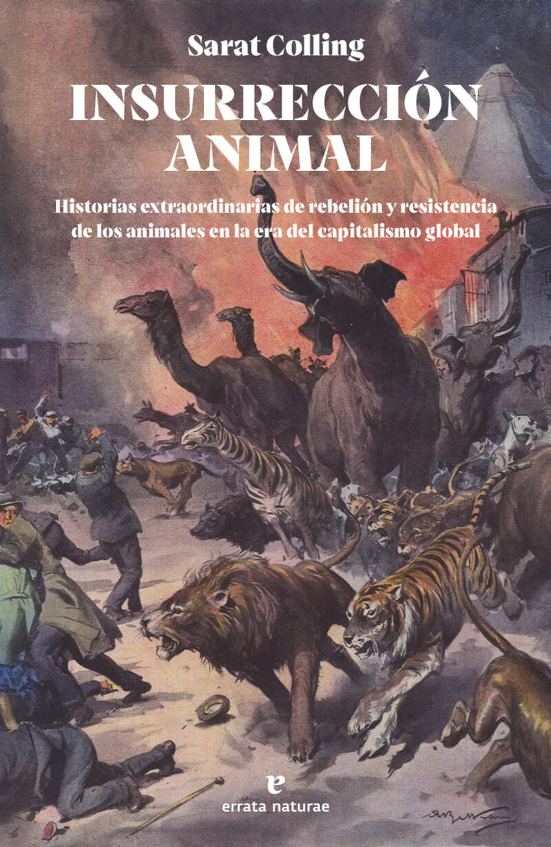 INSURRECCION ANIMAL - HISTORIAS EXTRAORDINARIAS DE REBELION Y RESISTENCIA DE LOS ANIMALES EN LA ERA DEL CAPITALISMO GLOBAL