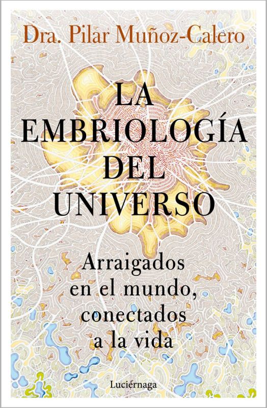 la embriologia del universo - arraigados en el mundo, conectados a la vida - Dra. Pilar Muñoz-Calero