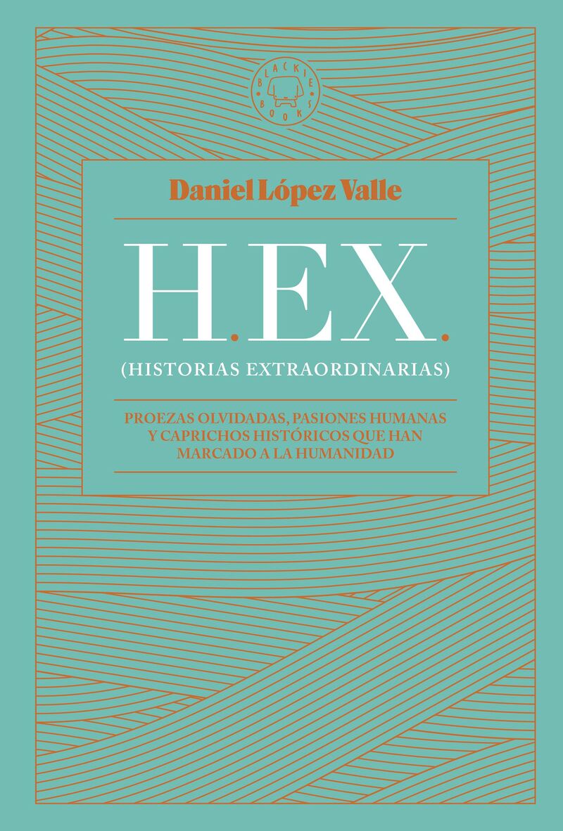 HEX (HISTORIAS EXTRAORDINARIAS) - PROEZAS OLVIDADAS, PASIONES HUMANAS Y CAPRICHOS HISTORICOS QUE HAN MARCADO A LA HUMANIDAD