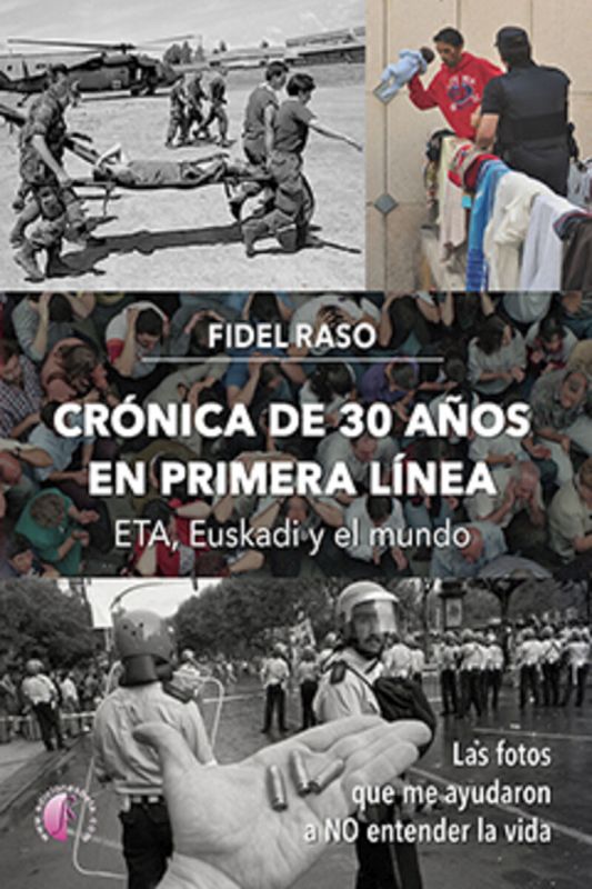 cronica de 30 años en primera linea: eta, euskadi y el mundo - las fotos que me ayudaron a no entender la vida - Fidel Raso