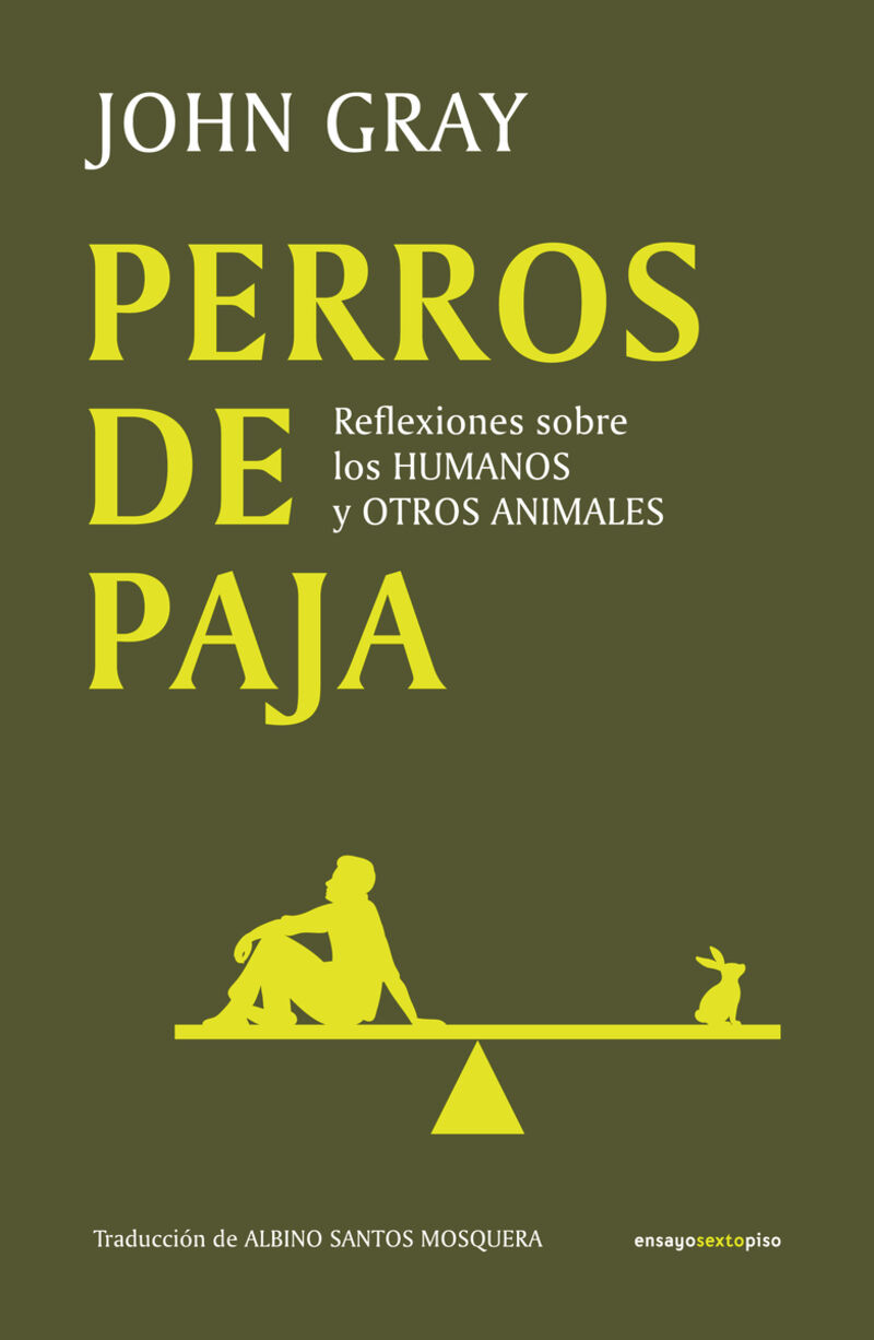 PERROS DE PAJA - REFLEXIONES SOBRE LOS HUMANOS Y OTROS ANIMALES