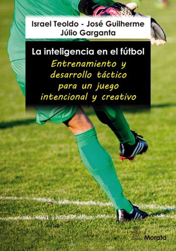 la inteligencia en el futbol - entrenamiento y desarrollo tactico para un juego intencional y creativo