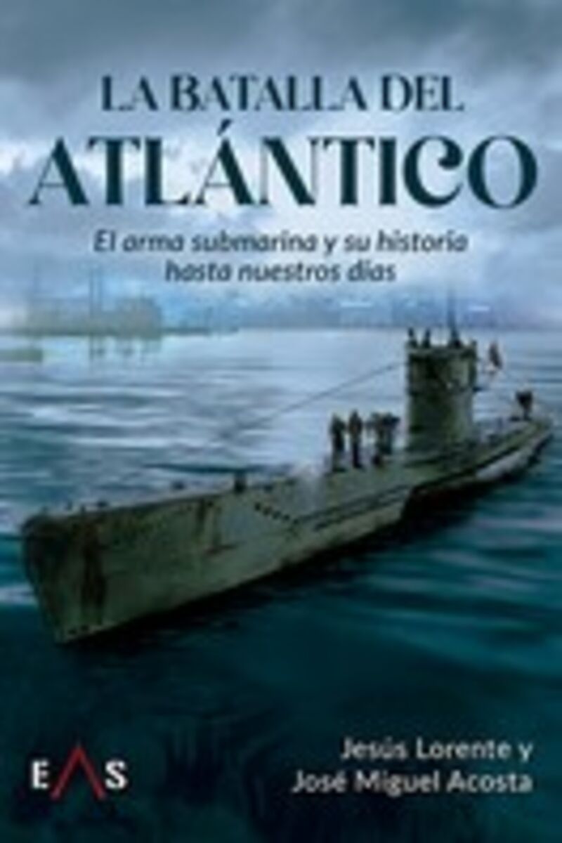 la batalla del atlantico - el arma submarina y su historia hasta nuestros dias - Jose Miguel Acosta / Jesus Lorente Liarte