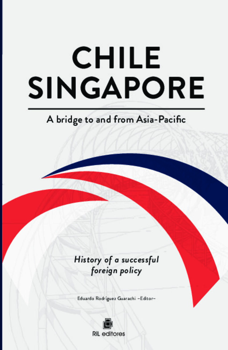 CHILE-SINGAPORE - A BRIDGE TO AND FROM ASIA-PACIFIC. HISTORY OF A SUCCESSFUL FOREIGN POLICY