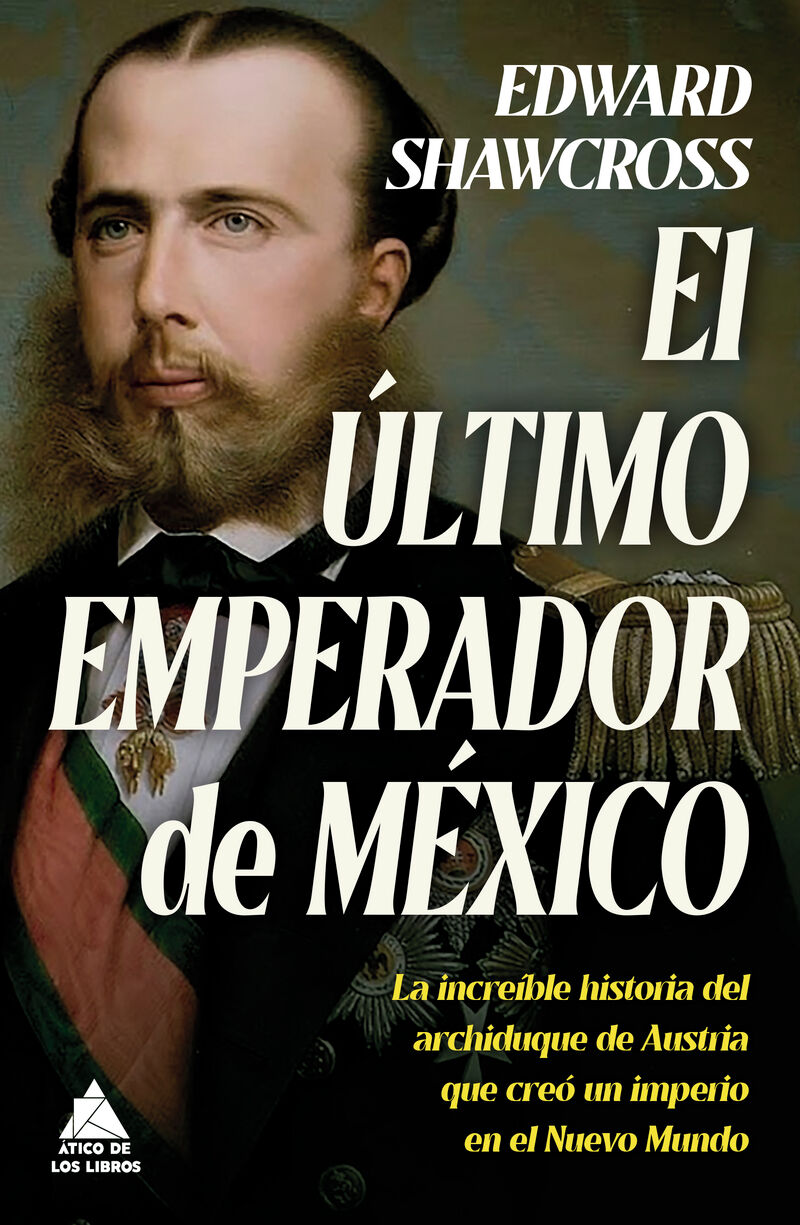 el ultimo emperador de mexico - la increible historia del archiduque de austria que creo un imperio en el nuevo mundo - Edward Shawcross