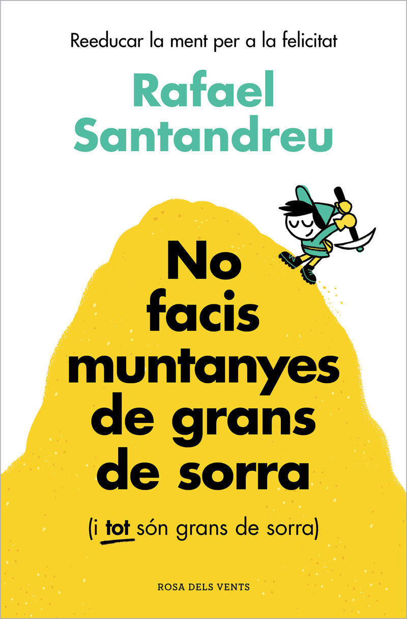 no facis muntanyes de grans de sorra (i tot son grans de sorra) - reeducar la ment per a la felicitat - Rafael Santandreu
