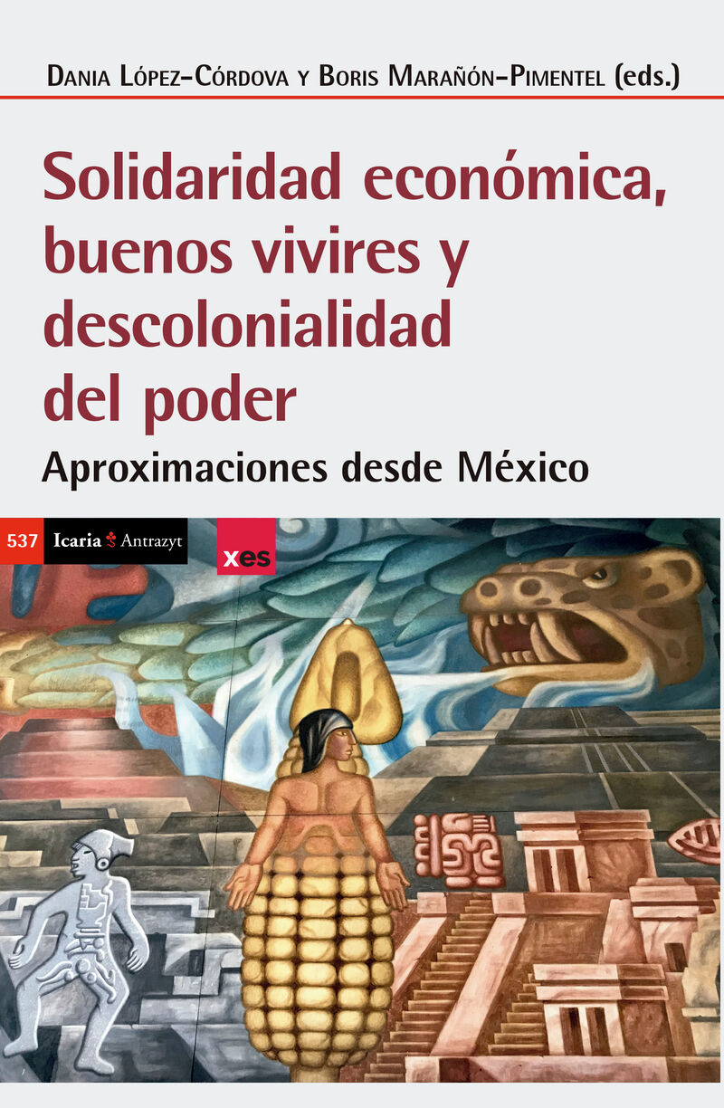 solidaridad economica, buenos vivires y descolonialidad del poder - aproximaciones desde mexico - Dania Lopez-Cordova (ed. ) / Boris Marañaon-Pimentel (ed. )