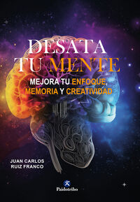 desata tu mente - mejora tu enfoque, memoria y creatividad - Juan Carlos Ruiz Franco
