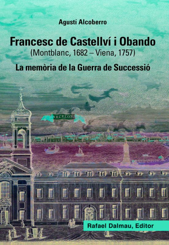 francesc de castellvi i obando (montblanc, 1682-viena, 1757) - la memoria de la guerra de successio - Agusti Alcoberro Pericay