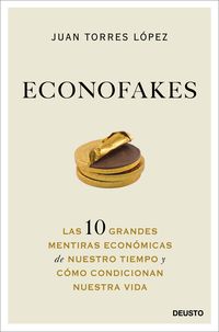 econofakes - las 10 grandes mentiras economicas de nuestro tiempo y como condicionan nuestra vida - Juan Torres Lopez