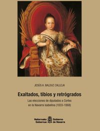 exaltados, tibios y retrogrados - las elecciones de diputados a cortes en la navarra isabelina (1833-1868) - Jesus A. Balduz Calleja