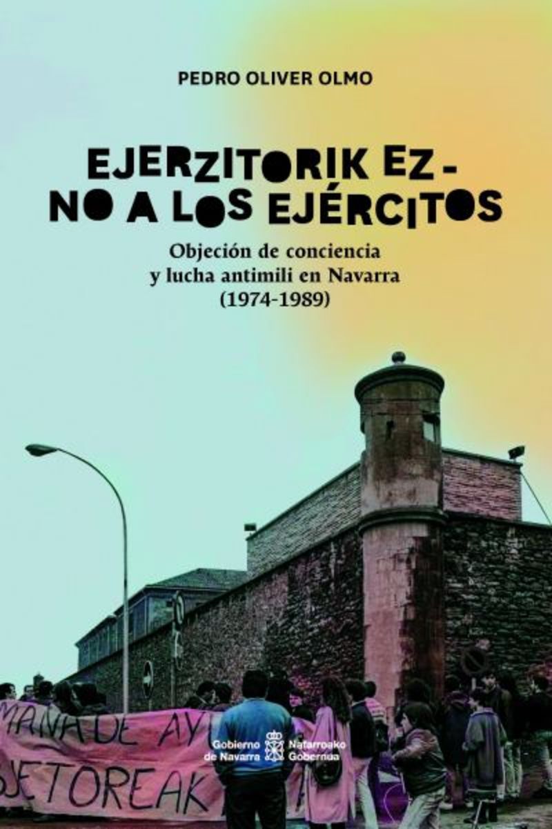 EJERZITORIK EZ - NO A LOS EJERCITOS. OBJECION DE CONCIENCIA Y LUCHA ANTIMILI EN NAVARRA (1974-1989)