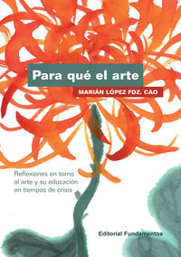 para que el arte - reflexiones en torno al arte y su educacion en tiempos de crisis - Marian Lopez Fernandez-Cao