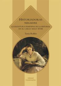 historiadoras negadas - la escritura femenina de la historia en el largo siglo xviii - Tania Robles