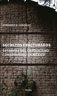 SECRETOS FRACTURADOS - ESTAMPAS DEL CATOLICISMO CONSPIRATIVO EN MEXICO
