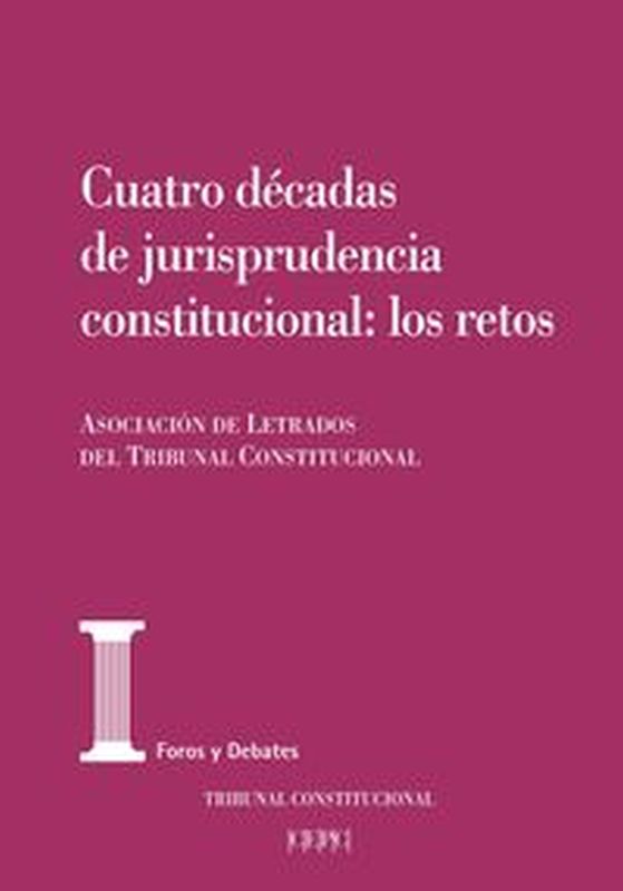 CUATRO DECADAS DE JURISPRUDENCIA CONSTITUCIONAL: LOS RETOS - ACTAS DE LAS XXV JORNADAS DE LA ASOCIACION DE LETRADOS DEL TRIBUNAL CONSTITUCIONAL