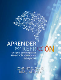 aprender por refraccion - una guia docente para la pedagogia ignaciana del siglo xxi - Johnny C. Go / Rita J. Atienza