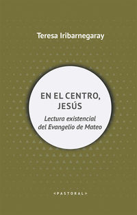 en el centro, jesus - lectura existencial del evangelio de mateo - Teresa Iribarnegaray