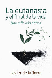 eutanasia y el final de la vida, la - una reflexion critica - Javier De La Torre