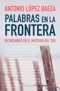 palabras en la frontera - incursiones en el misterio del ser - Antonio Lopez Baeza