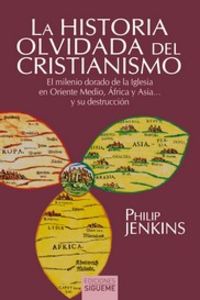 historia olvidada del cristianismo, la - el milenio dorado de la iglesia en oriente medio, africa y asia... y su destruccion - Philip Jenkins