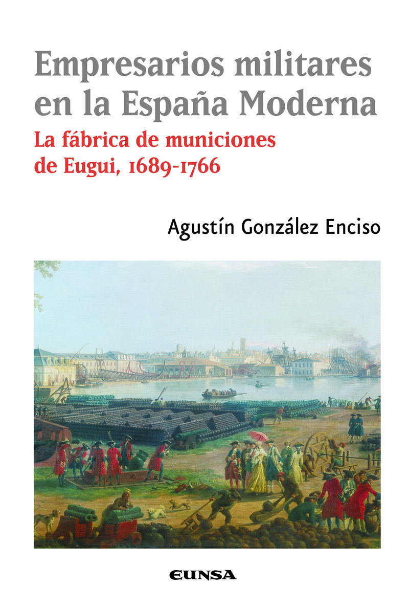 EMPRESARIOS MILITARES EN LA ESPAÑA MODERNA - LA FABRICA DE MUNICIONES DE EUGUI (1689-1766)