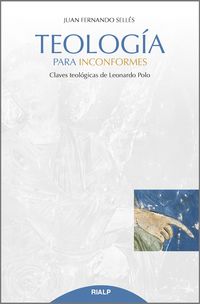 teologia para inconformes - claves teologicas de leonardo polo - Juan Fernando Selles Dauder