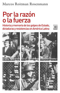 por la razon o la fuerza - historia y memoria de los golpes de estado, dictaduras y resistencias en america latina - Marcos Roitman Rosenmann